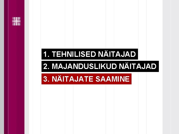 1. TEHNILISED NÄITAJAD 2. MAJANDUSLIKUD NÄITAJAD 3. NÄITAJATE SAAMINE 