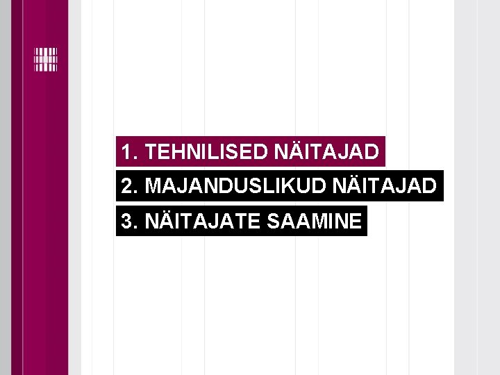 1. TEHNILISED NÄITAJAD 2. MAJANDUSLIKUD NÄITAJAD 3. NÄITAJATE SAAMINE 1. TEHNILISED NÄITAJAD 2. MAJANDUSLIKUD NÄITAJAD 3. NÄITAJATE SAAMINE