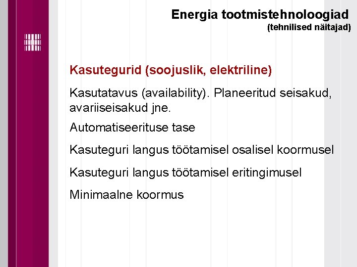 Energia tootmistehnoloogiad (tehnilised näitajad) Kasutegurid (soojuslik, elektriline) Kasutatavus (availability). Planeeritud seisakud, avariiseisakud jne. Automatiseerituse