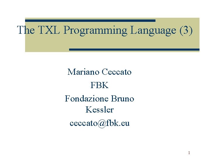 The TXL Programming Language (3) Mariano Ceccato FBK Fondazione Bruno Kessler ceccato@fbk. eu 1