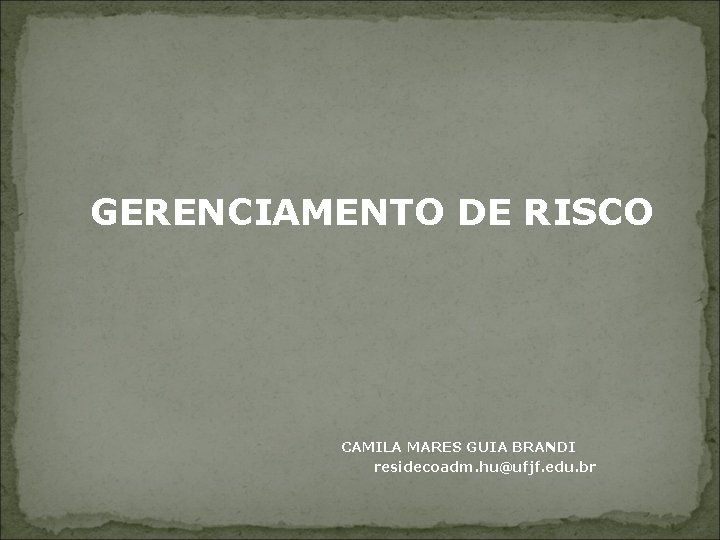 GERENCIAMENTO DE RISCO CAMILA MARES GUIA BRANDI residecoadm. hu@ufjf. edu. br 