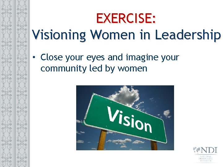 EXERCISE: Visioning Women in Leadership • Close your eyes and imagine your community led