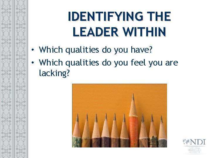 IDENTIFYING THE LEADER WITHIN • Which qualities do you have? • Which qualities do