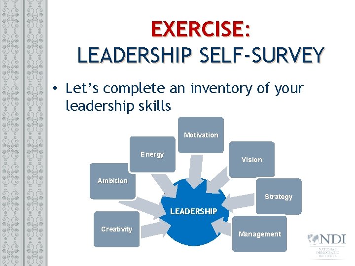 EXERCISE: LEADERSHIP SELF-SURVEY • Let’s complete an inventory of your leadership skills Motivation Energy