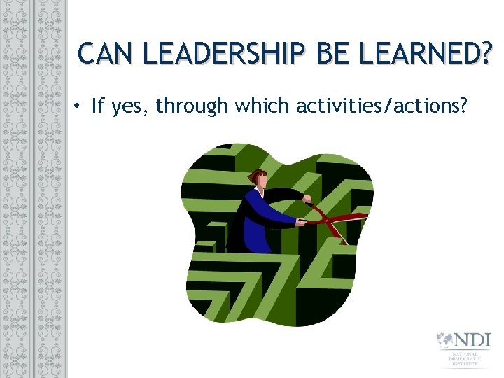 CAN LEADERSHIP BE LEARNED? • If yes, through which activities/actions? 
