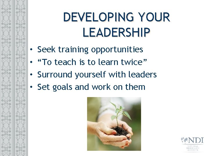 DEVELOPING YOUR LEADERSHIP • • Seek training opportunities “To teach is to learn twice”