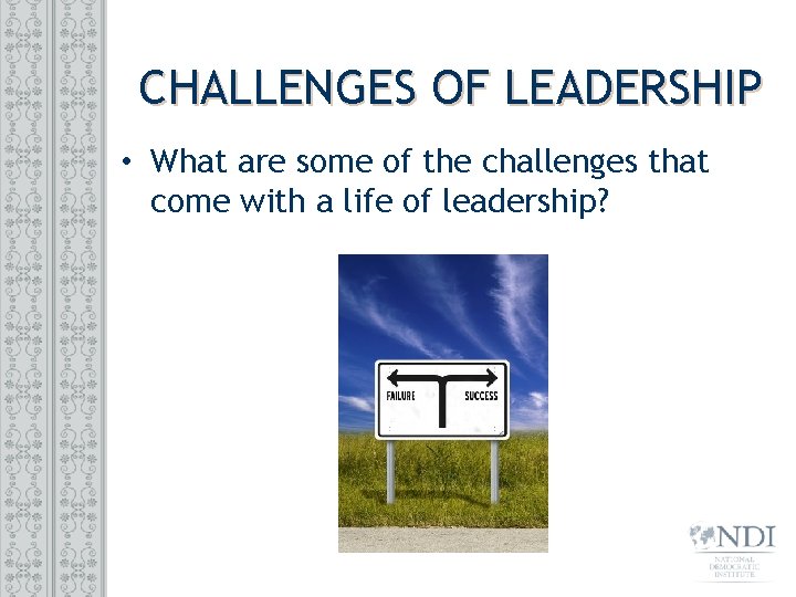 CHALLENGES OF LEADERSHIP • What are some of the challenges that come with a