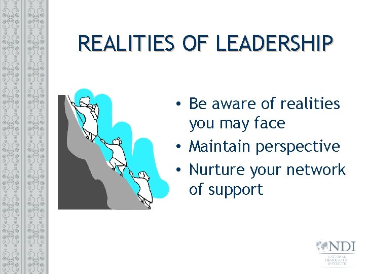 REALITIES OF LEADERSHIP • Be aware of realities you may face • Maintain perspective