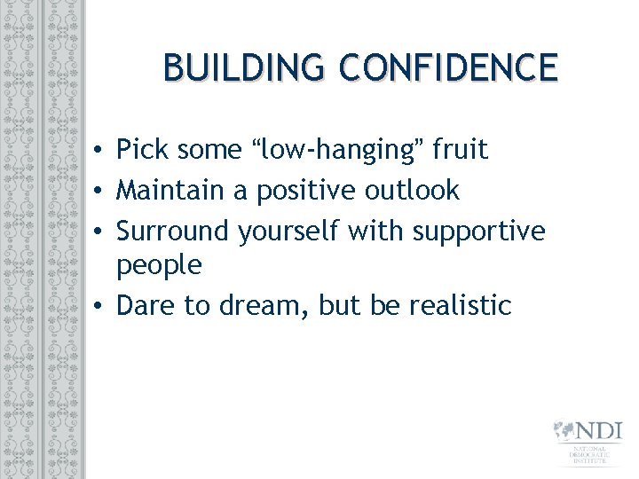 BUILDING CONFIDENCE • Pick some “low-hanging” fruit • Maintain a positive outlook • Surround