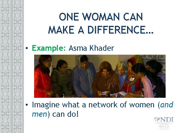 ONE WOMAN CAN MAKE A DIFFERENCE… • Example: Asma Khader • Imagine what a