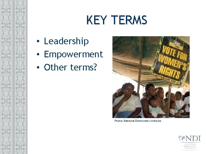 KEY TERMS • Leadership • Empowerment • Other terms? Photo: National Democratic Institute 