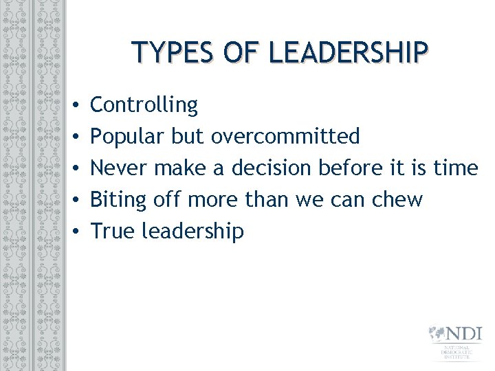 TYPES OF LEADERSHIP • • • Controlling Popular but overcommitted Never make a decision