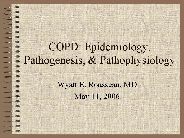 COPD: Epidemiology, Pathogenesis, & Pathophysiology Wyatt E. Rousseau, MD May 11, 2006 