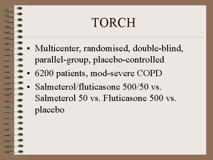 TORCH • Multicenter, randomised, double-blind, parallel-group, placebo-controlled • 6200 patients, mod-severe COPD • Salmeterol/fluticasone