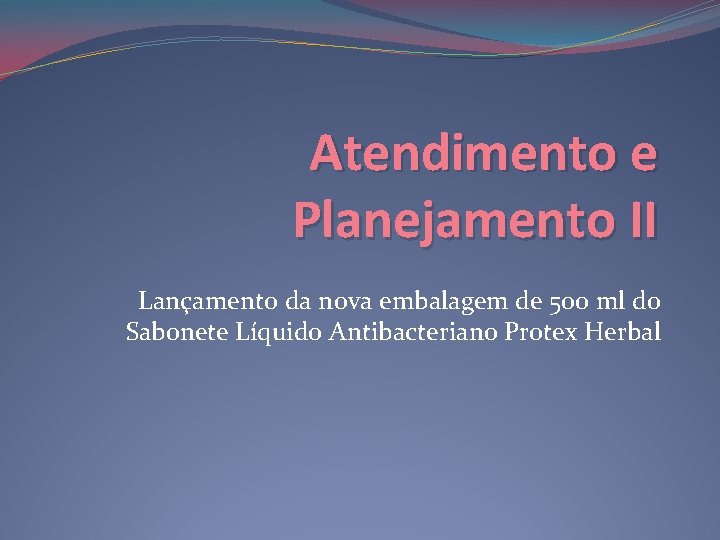 Atendimento e Planejamento II Lançamento da nova embalagem de 500 ml do Sabonete Líquido