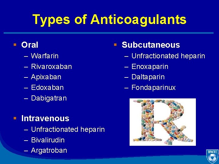 Types of Anticoagulants § Oral – – – Warfarin Rivaroxaban Apixaban Edoxaban Dabigatran §