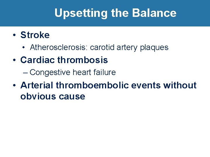 Upsetting the Balance • Stroke • Atherosclerosis: carotid artery plaques • Cardiac thrombosis –