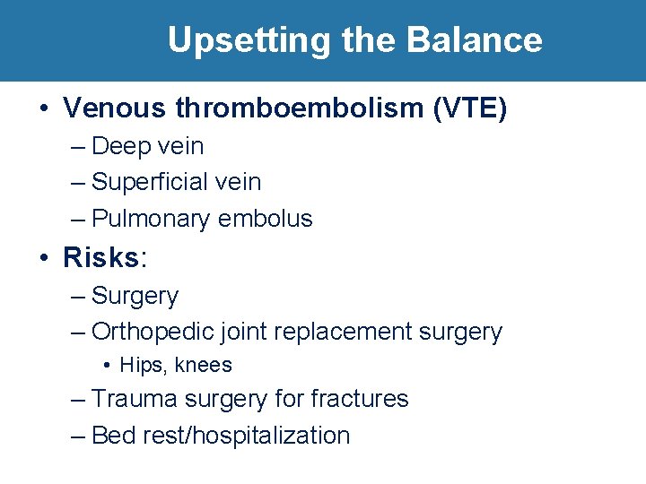 Upsetting the Balance • Venous thromboembolism (VTE) – Deep vein – Superficial vein –