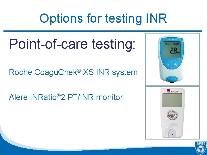 Options for testing INR Point-of-care testing: Roche Coagu. Chek® XS INR system Alere INRatio®