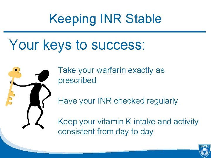 Keeping INR Stable Your keys to success: Take your warfarin exactly as prescribed. Have