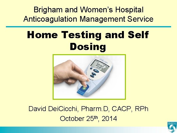 Brigham and Women’s Hospital Anticoagulation Management Service Home Testing and Self Dosing David Dei.
