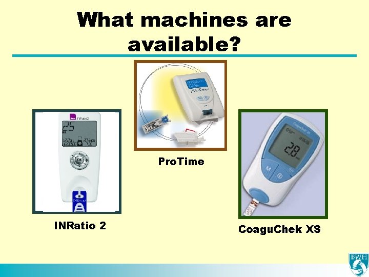 What machines are available? Pro. Time INRatio 2 Coagu. Chek XS 