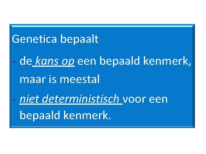 Genetica bepaalt - de kans op een bepaald kenmerk, maar is meestal - niet