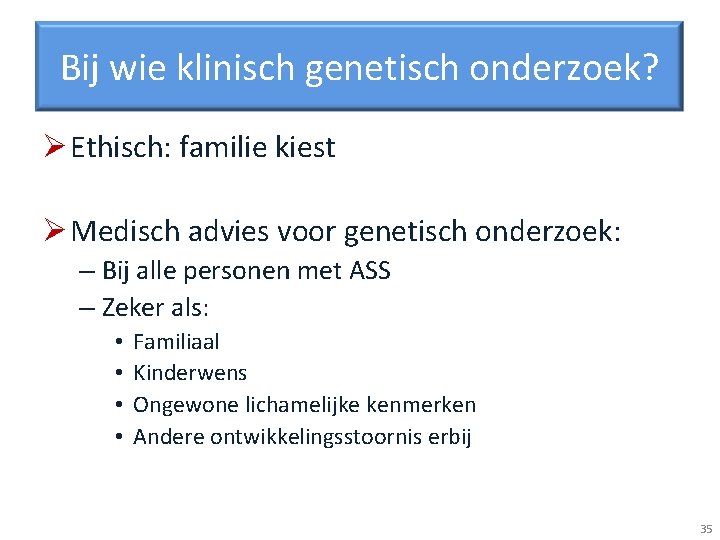 Bij wie klinisch genetisch onderzoek? Ø Ethisch: familie kiest Ø Medisch advies voor genetisch