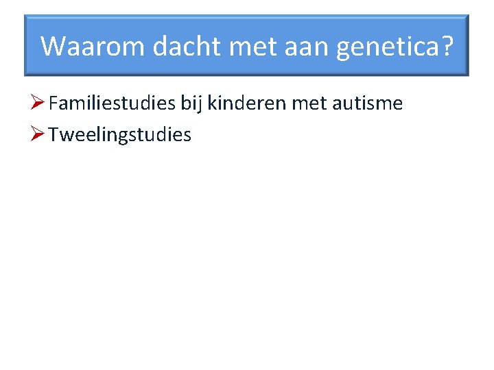 Waarom dacht met aan genetica? Ø Familiestudies bij kinderen met autisme Ø Tweelingstudies 