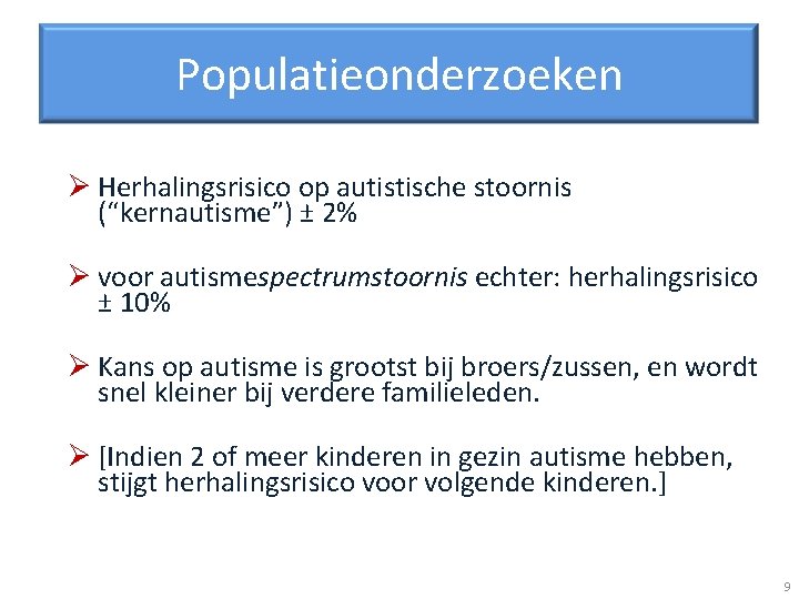 Populatieonderzoeken Ø Herhalingsrisico op autistische stoornis (“kernautisme”) ± 2% Ø voor autismespectrumstoornis echter: herhalingsrisico