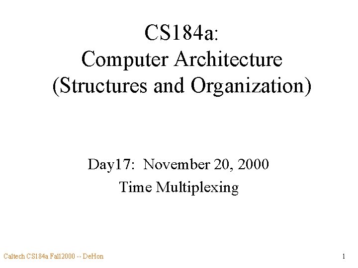 CS 184 a: Computer Architecture (Structures and Organization) Day 17: November 20, 2000 Time