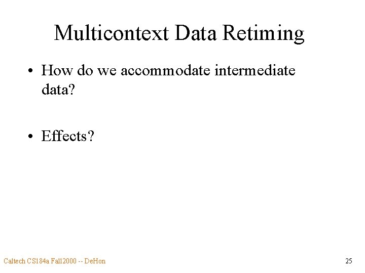 Multicontext Data Retiming • How do we accommodate intermediate data? • Effects? Caltech CS