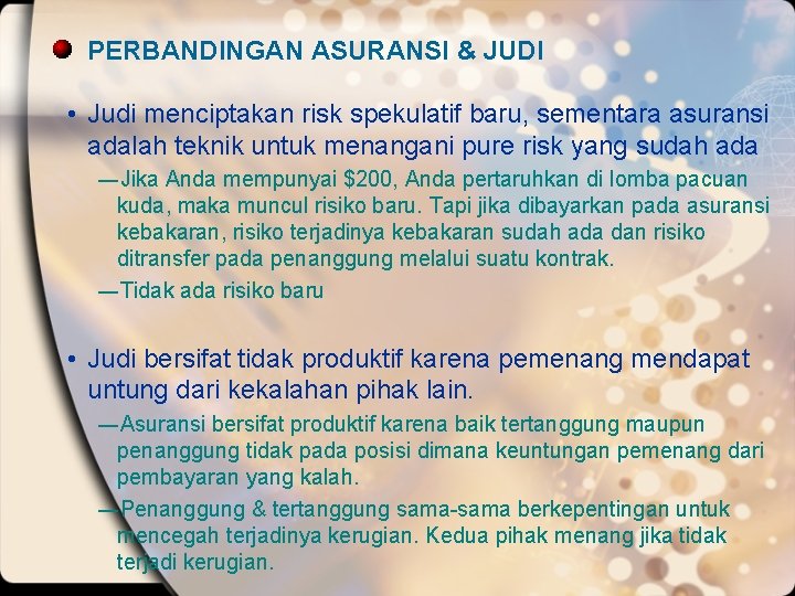 PERBANDINGAN ASURANSI & JUDI • Judi menciptakan risk spekulatif baru, sementara asuransi adalah teknik