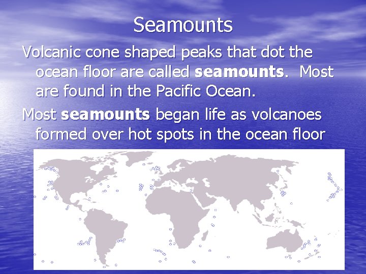 Seamounts Volcanic cone shaped peaks that dot the ocean floor are called seamounts. Most