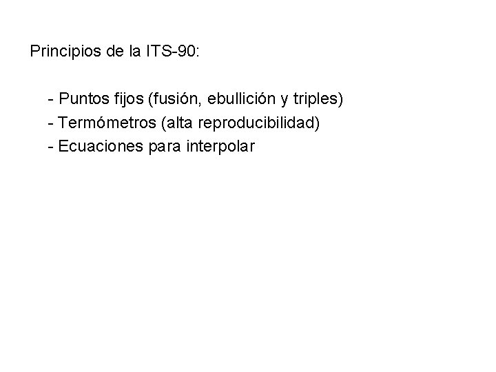Principios de la ITS-90: - Puntos fijos (fusión, ebullición y triples) - Termómetros (alta