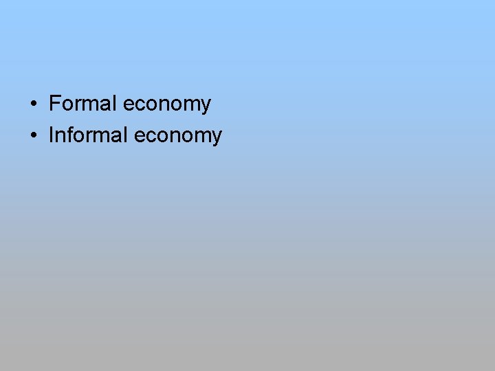  • Formal economy • Informal economy 