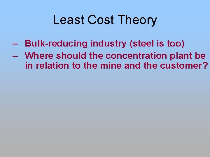 Least Cost Theory – Bulk-reducing industry (steel is too) – Where should the concentration