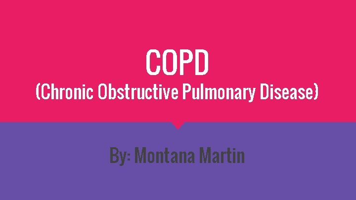 COPD (Chronic Obstructive Pulmonary Disease) By: Montana Martin 