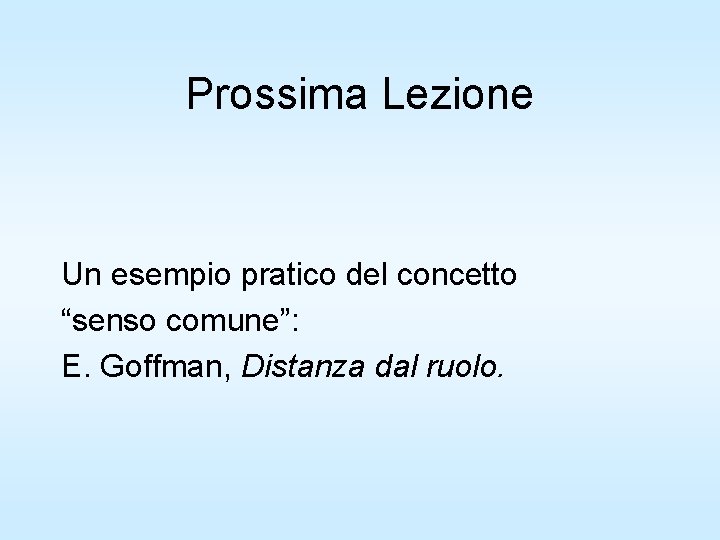 Prossima Lezione Un esempio pratico del concetto “senso comune”: E. Goffman, Distanza dal ruolo.