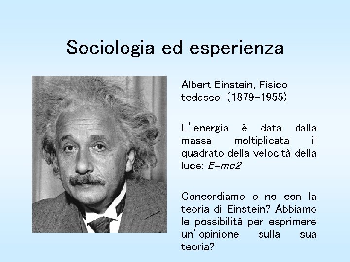 Sociologia ed esperienza Albert Einstein, Fisico tedesco (1879 -1955) L’energia è data dalla massa