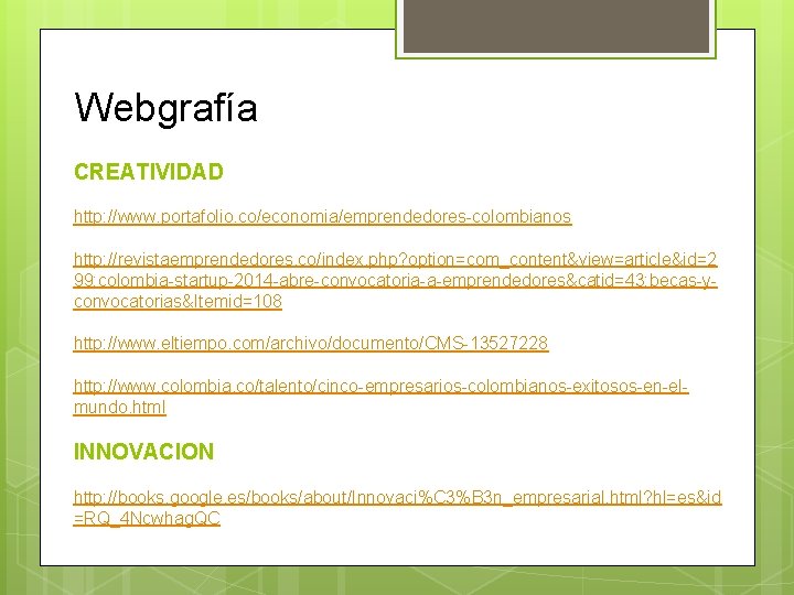 Webgrafía CREATIVIDAD http: //www. portafolio. co/economia/emprendedores-colombianos http: //revistaemprendedores. co/index. php? option=com_content&view=article&id=2 99: colombia-startup-2014 -abre-convocatoria-a-emprendedores&catid=43: