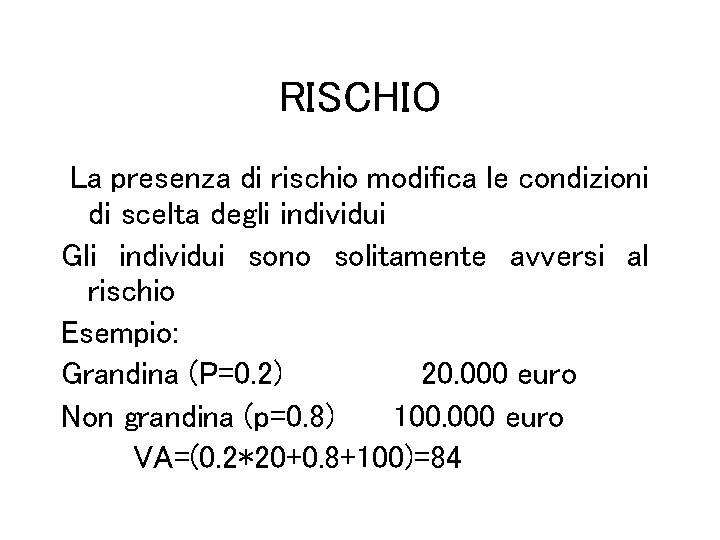 RISCHIO La presenza di rischio modifica le condizioni di scelta degli individui Gli individui