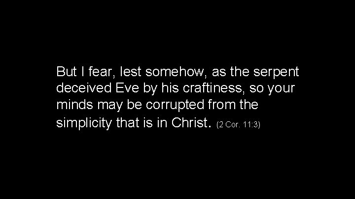 But I fear, lest somehow, as the serpent deceived Eve by his craftiness, so