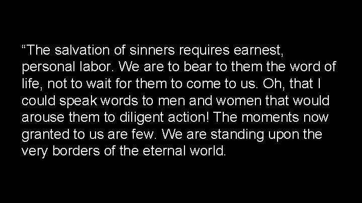 “The salvation of sinners requires earnest, personal labor. We are to bear to them