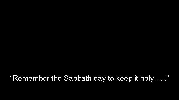 “Remember the Sabbath day to keep it holy. . . ” 