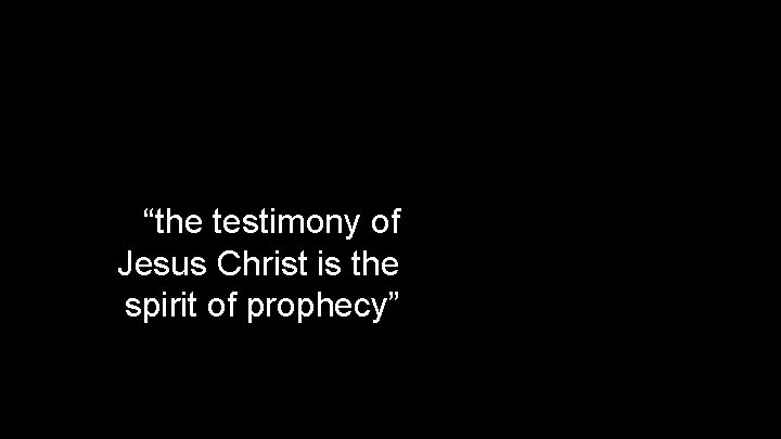 “the testimony of Jesus Christ is the spirit of prophecy” 