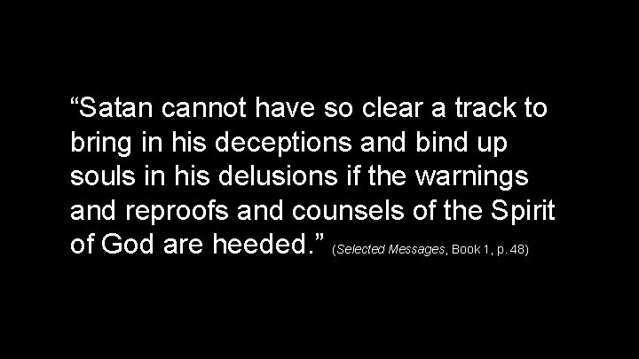 “Satan cannot have so clear a track to bring in his deceptions and bind