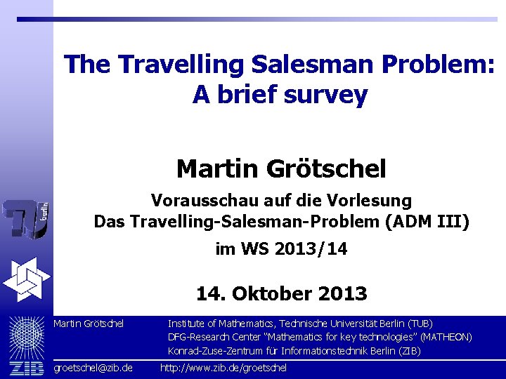 The Travelling Salesman Problem: A brief survey Martin Grötschel Vorausschau auf die Vorlesung Das