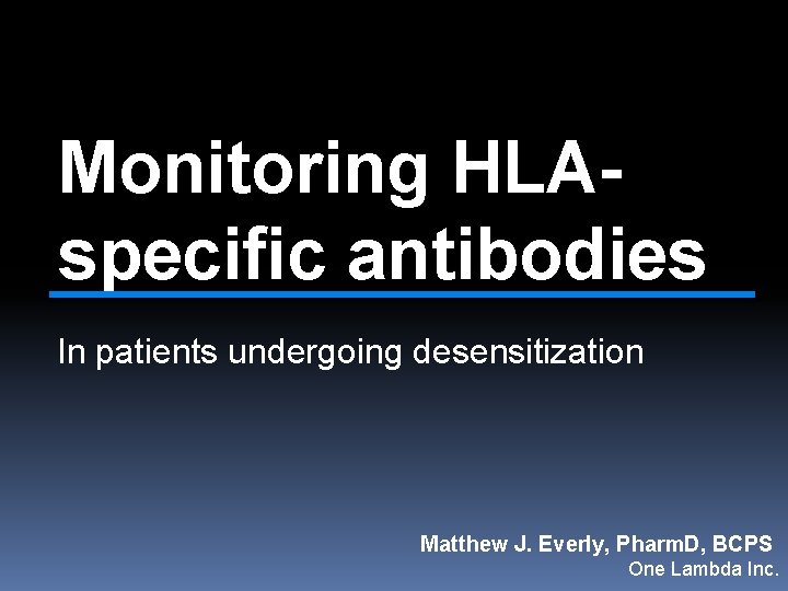 Monitoring HLAspecific antibodies In patients undergoing desensitization Matthew J. Everly, Pharm. D, BCPS One