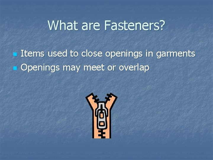 What are Fasteners? n n Items used to close openings in garments Openings may